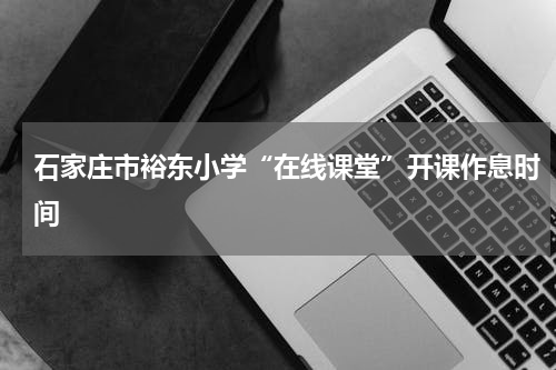 石家庄市裕东小学“在线课堂”开课作息时间