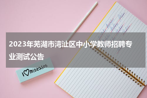 2023年芜湖市湾沚区中小学教师招聘专业测试公告