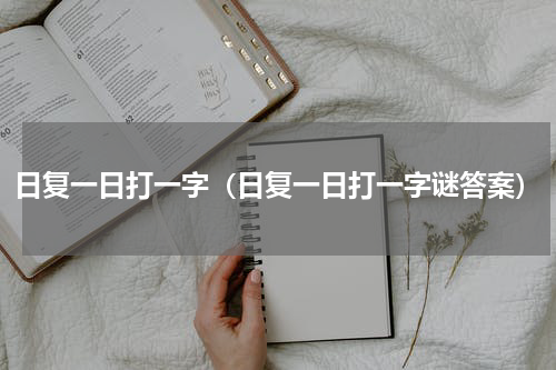 日复一日打一字（日复一日打一字谜答案）
