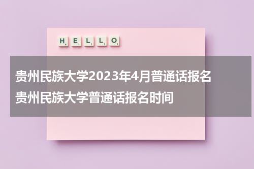 贵州民族大学2023年4月普通话报名 贵州民族大学普通话报名时间