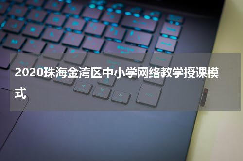 2020珠海金湾区中小学网络教学授课模式