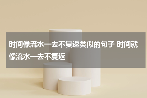 时间像流水一去不复返类似的句子 时间就像流水一去不复返