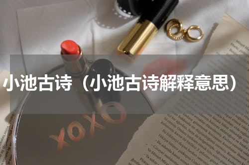 小池古诗（小池古诗解释意思）