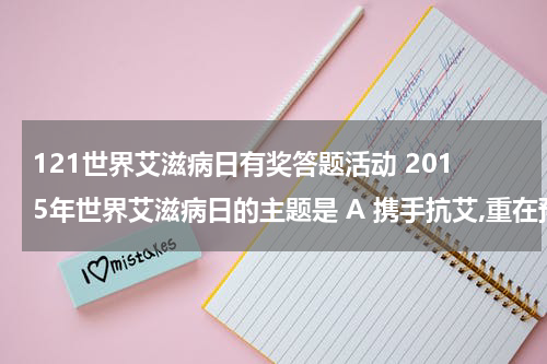 121世界艾滋病日有奖答题活动 2015年世界艾滋病日的主题是 A 携手抗艾,重在预防