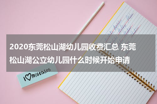 2020东莞松山湖幼儿园收费汇总 东莞松山湖公立幼儿园什么时候开始申请