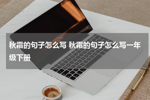 秋霜的句子怎么写 秋霜的句子怎么写一年级下册