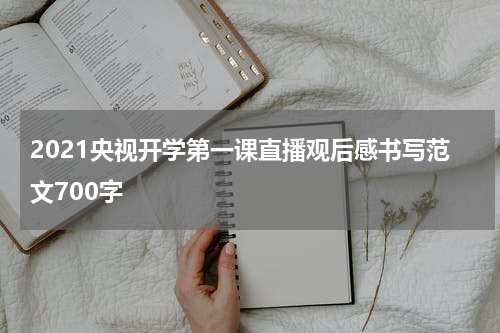 2021央视开学第一课直播观后感书写范文700字