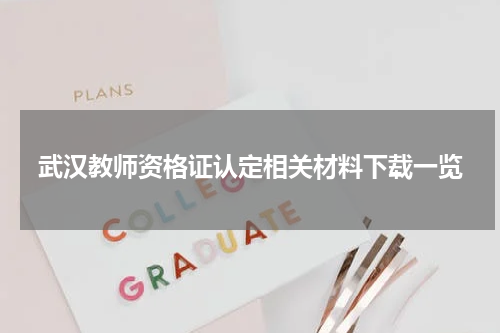 武汉教师资格证认定相关材料下载一览
