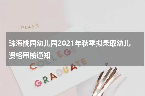 珠海桃园幼儿园2021年秋季拟录取幼儿资格审核通知