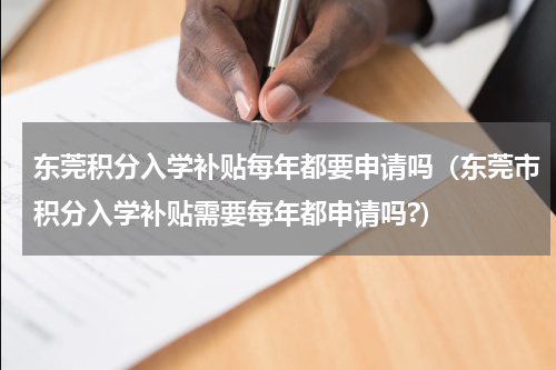 东莞积分入学补贴每年都要申请吗（东莞市积分入学补贴需要每年都申请吗?）