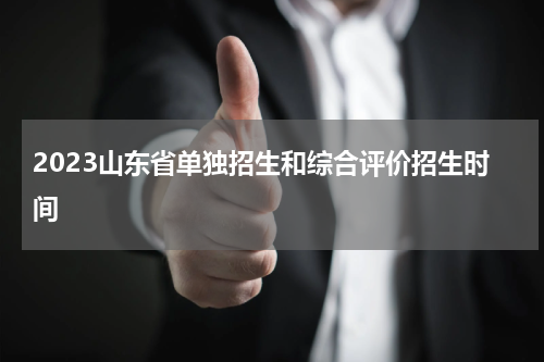2023山东省单独招生和综合评价招生时间