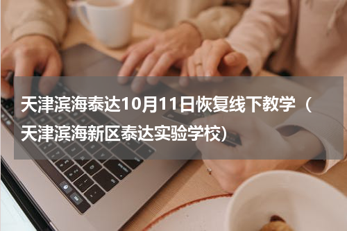 天津滨海泰达10月11日恢复线下教学（天津滨海新区泰达实验学校）