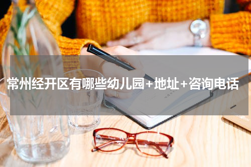 常州经开区有哪些幼儿园+地址+咨询电话