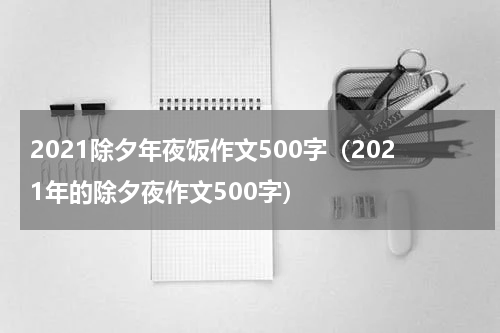 2021除夕年夜饭作文500字（2021年的除夕夜作文500字）