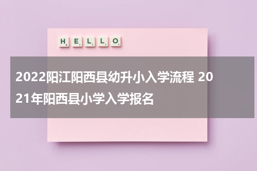 2022阳江阳西县幼升小入学流程 2021年阳西县小学入学报名
