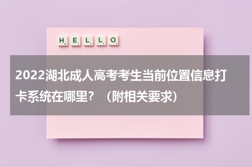 2022湖北成人高考考生当前位置信息打卡系统在哪里？（附相关要求）