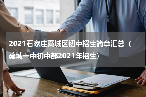 2021石家庄藁城区初中招生简章汇总（藁城一中初中部2021年招生）