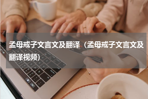孟母戒子文言文及翻译（孟母戒子文言文及翻译视频）