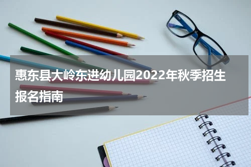 惠东县大岭东进幼儿园2022年秋季招生报名指南