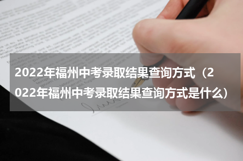 2022年福州中考录取结果查询方式（2022年福州中考录取结果查询方式是什么）
