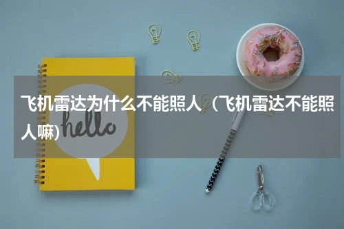 飞机雷达为什么不能照人（飞机雷达不能照人嘛）
