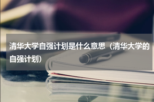 清华大学自强计划是什么意思（清华大学的自强计划）
