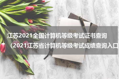 江苏2021全国计算机等级考试证书查询（2021江苏省计算机等级考试成绩查询入口）