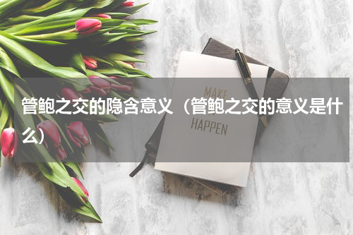 管鲍之交的隐含意义（管鲍之交的意义是什么）