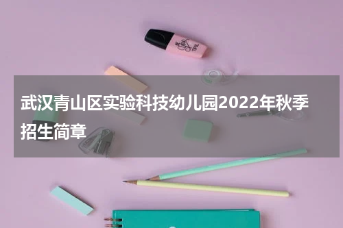 武汉青山区实验科技幼儿园2022年秋季招生简章