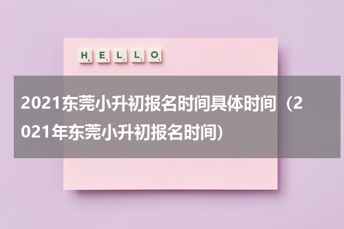 2021东莞小升初报名时间具体时间（2021年东莞小升初报名时间）