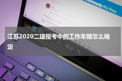 江苏2020二建报考中的工作年限怎么确定