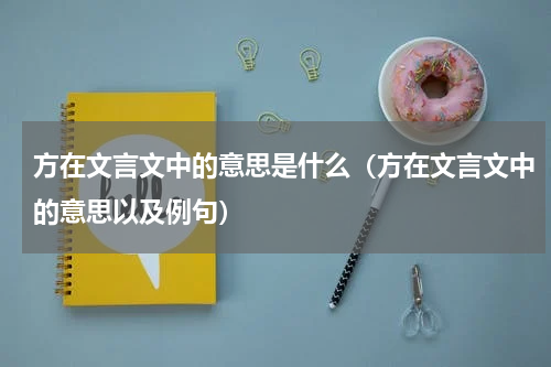 方在文言文中的意思是什么（方在文言文中的意思以及例句）