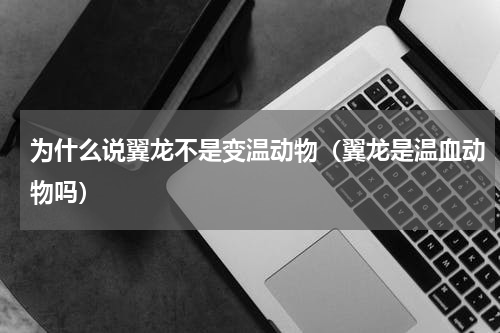 为什么说翼龙不是变温动物（翼龙是温血动物吗）