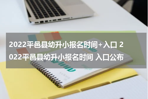 2022平邑县幼升小报名时间+入口 2022平邑县幼升小报名时间 入口公布