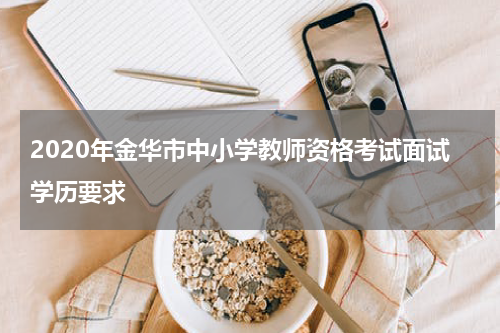 2020年金华市中小学教师资格考试面试学历要求