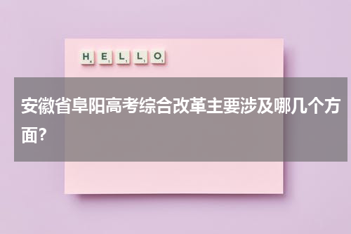安徽省阜阳高考综合改革主要涉及哪几个方面？