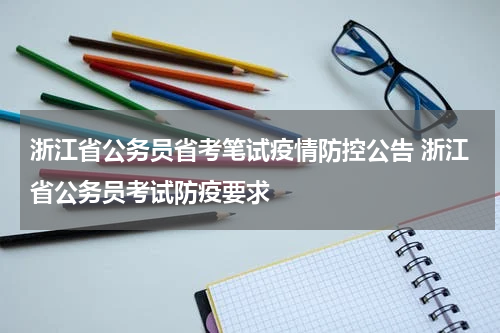 浙江省公务员省考笔试疫情防控公告 浙江省公务员考试防疫要求