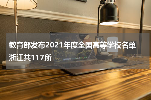 教育部发布2021年度全国高等学校名单浙江共117所
