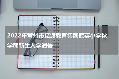 2022年常州市觅渡教育集团冠英小学秋学期新生入学通告