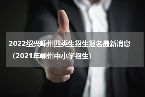 2022绍兴嵊州四类生招生报名最新消息（2021年嵊州中小学招生）