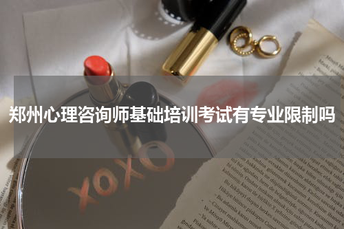 郑州心理咨询师基础培训考试有专业限制吗