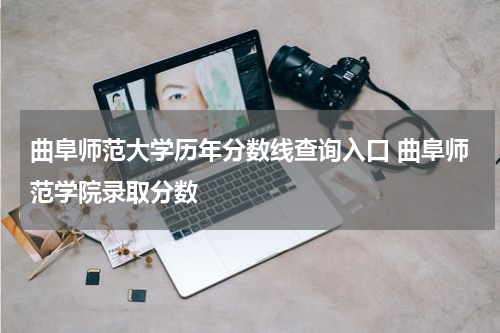 曲阜师范大学历年分数线查询入口 曲阜师范学院录取分数