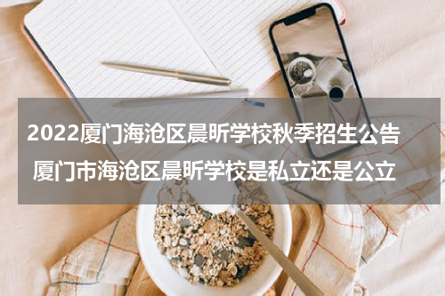2022厦门海沧区晨昕学校秋季招生公告 厦门市海沧区晨昕学校是私立还是公立