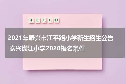 2021年泰兴市江平路小学新生招生公告 泰兴襟江小学2020报名条件