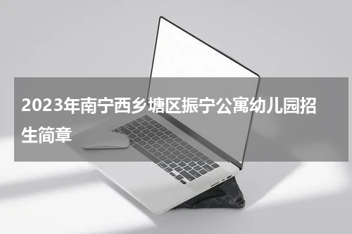 2023年南宁西乡塘区振宁公寓幼儿园招生简章