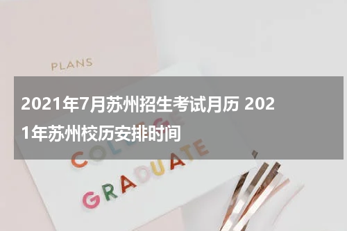 2021年7月苏州招生考试月历 2021年苏州校历安排时间