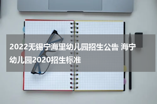 2022无锡宁海里幼儿园招生公告 海宁幼儿园2020招生标准