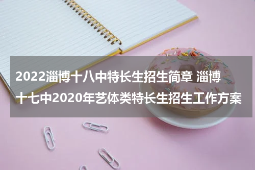 2022淄博十八中特长生招生简章 淄博十七中2020年艺体类特长生招生工作方案