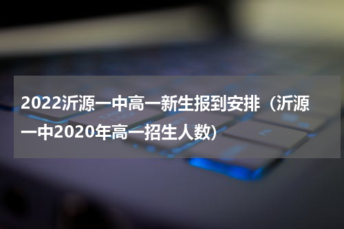 2022沂源一中高一新生报到安排（沂源一中2020年高一招生人数）
