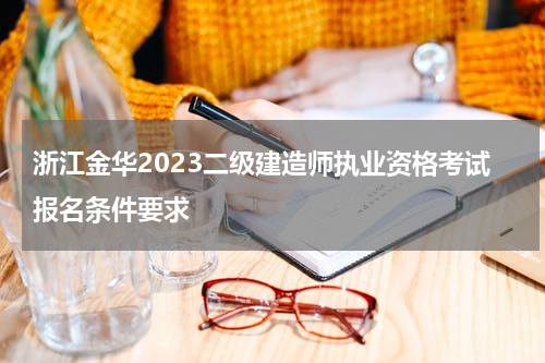 浙江金华2023二级建造师执业资格考试报名条件要求